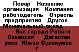 Повар › Название организации ­ Компания-работодатель › Отрасль предприятия ­ Другое › Минимальный оклад ­ 10 000 - Все города Работа » Вакансии   . Дагестан респ.,Южно-Сухокумск г.